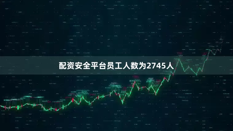 配资安全平台员工人数为2745人