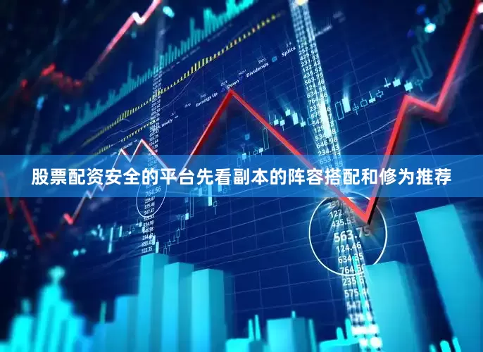 股票配资安全的平台先看副本的阵容搭配和修为推荐