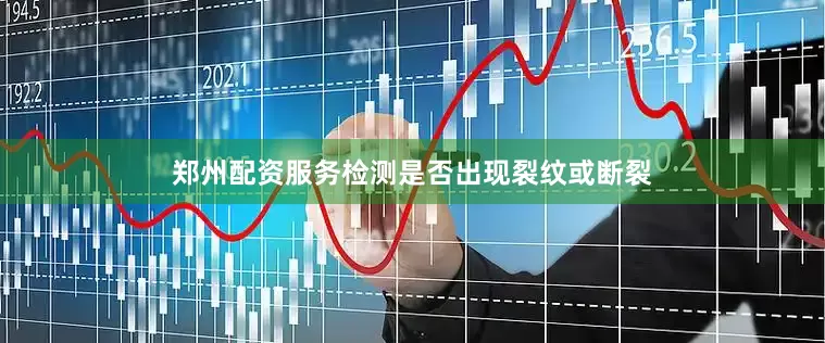 郑州配资服务检测是否出现裂纹或断裂