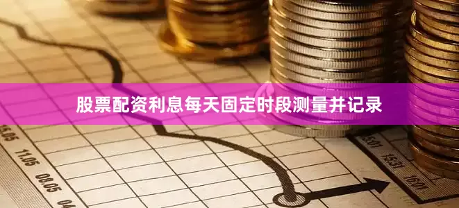 股票配资利息每天固定时段测量并记录