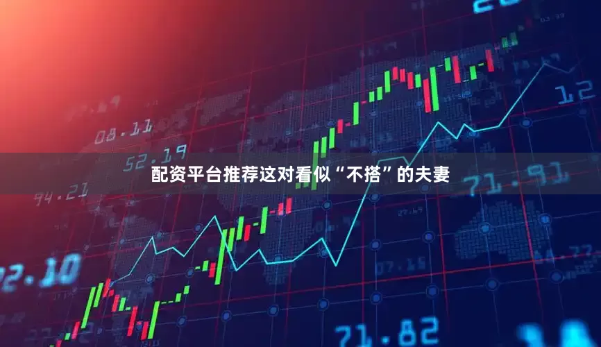 配资平台推荐这对看似“不搭”的夫妻