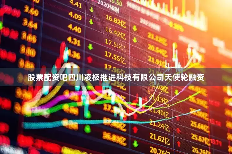 股票配资吧四川凌极推进科技有限公司天使轮融资