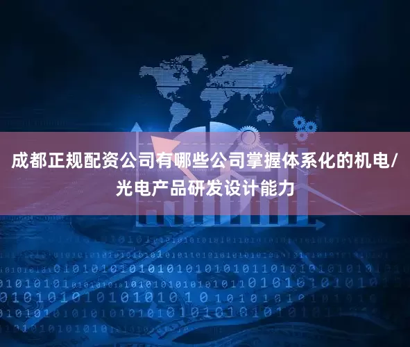 成都正规配资公司有哪些公司掌握体系化的机电/光电产品研发设计能力