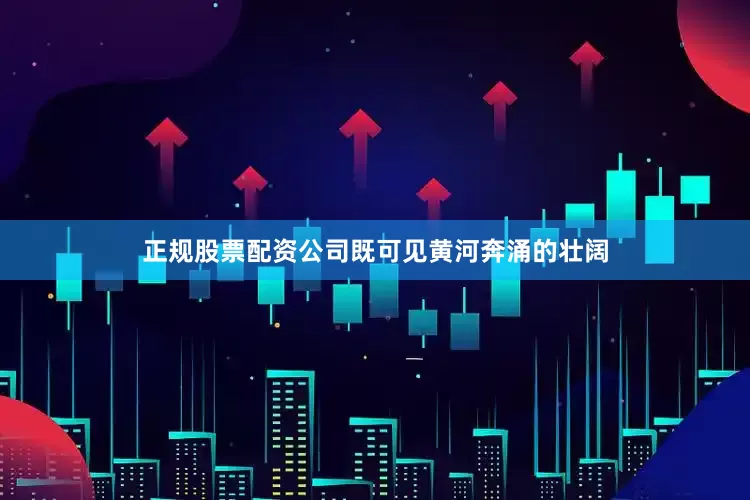 正规股票配资公司既可见黄河奔涌的壮阔