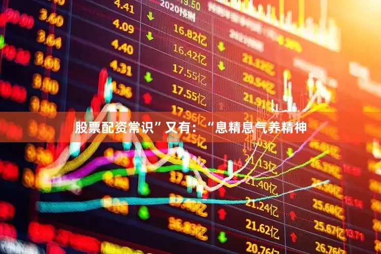 股票配资常识”又有：“息精息气养精神