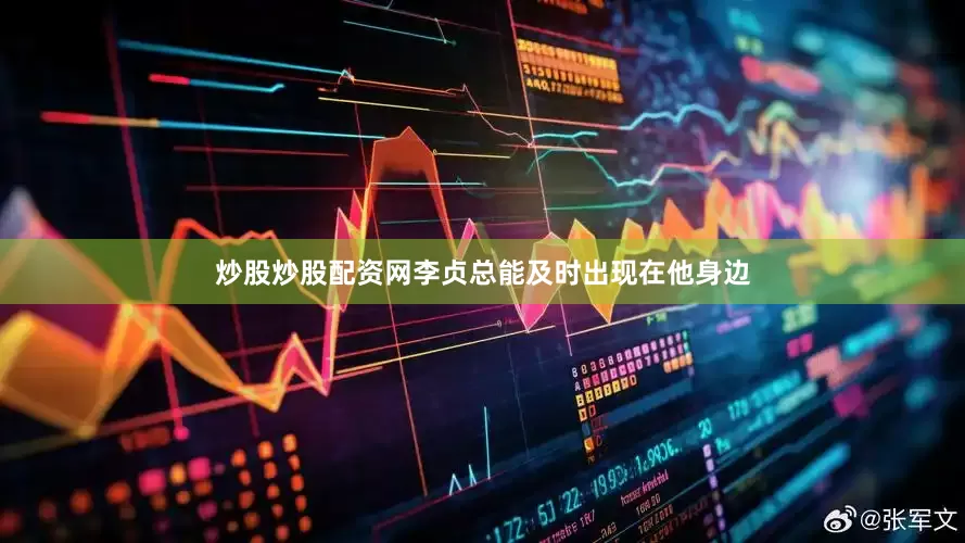 炒股炒股配资网李贞总能及时出现在他身边