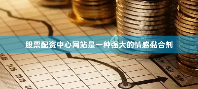 股票配资中心网站是一种强大的情感黏合剂