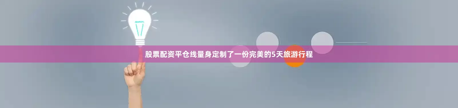 股票配资平仓线量身定制了一份完美的5天旅游行程