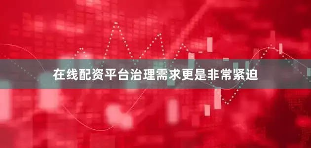在线配资平台治理需求更是非常紧迫
